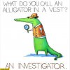 what-do-you-call-an-alligator-in-a-vest-an-investigator.jpg