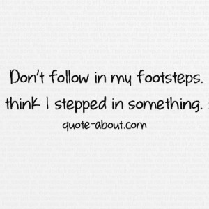 Don’t follow In My footsteps